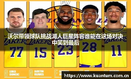 k1集团沃尔带领球队挑战湖人巨星阵容谁能在这场对决中笑到最后