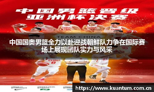 中国国奥男篮全力以赴迎战朝鲜队力争在国际赛场上展现团队实力与风采
