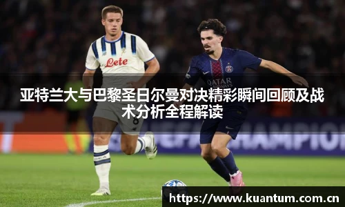 亚特兰大与巴黎圣日尔曼对决精彩瞬间回顾及战术分析全程解读