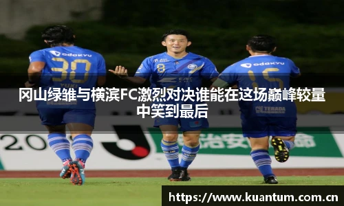 冈山绿雏与横滨FC激烈对决谁能在这场巅峰较量中笑到最后