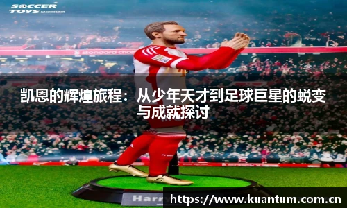 凯恩的辉煌旅程：从少年天才到足球巨星的蜕变与成就探讨