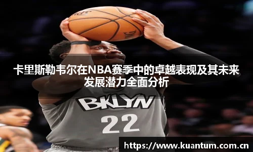 卡里斯勒韦尔在NBA赛季中的卓越表现及其未来发展潜力全面分析