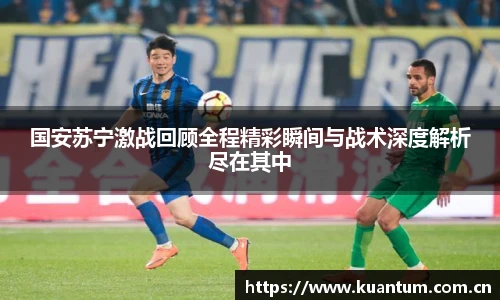 k1集团国安苏宁激战回顾全程精彩瞬间与战术深度解析尽在其中